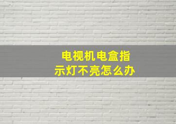 电视机电盒指示灯不亮怎么办