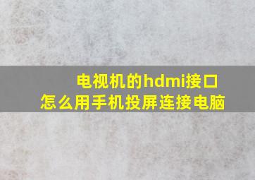 电视机的hdmi接口怎么用手机投屏连接电脑