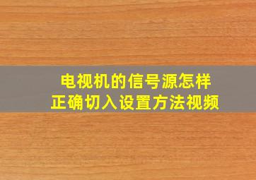 电视机的信号源怎样正确切入设置方法视频