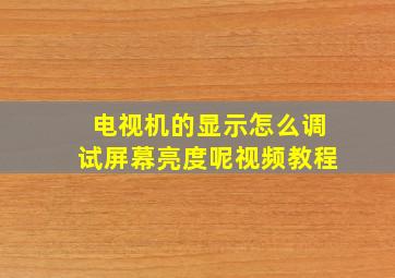 电视机的显示怎么调试屏幕亮度呢视频教程