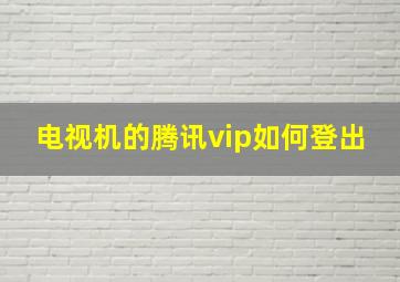 电视机的腾讯vip如何登出