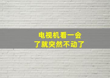 电视机看一会了就突然不动了