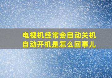 电视机经常会自动关机自动开机是怎么回事儿