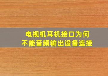 电视机耳机接口为何不能音频输出设备连接