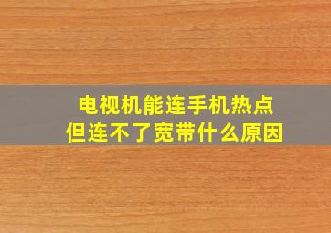 电视机能连手机热点但连不了宽带什么原因