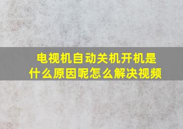 电视机自动关机开机是什么原因呢怎么解决视频