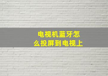 电视机蓝牙怎么投屏到电视上