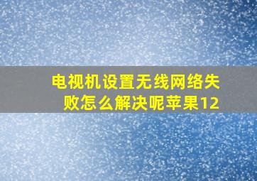 电视机设置无线网络失败怎么解决呢苹果12