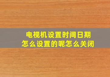 电视机设置时间日期怎么设置的呢怎么关闭