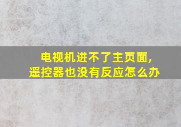 电视机进不了主页面,遥控器也没有反应怎么办