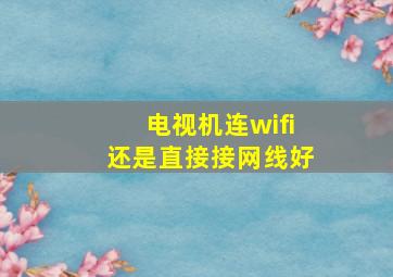 电视机连wifi还是直接接网线好