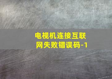 电视机连接互联网失败错误码-1