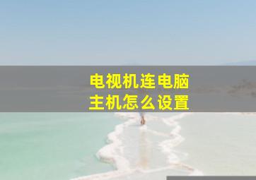 电视机连电脑主机怎么设置