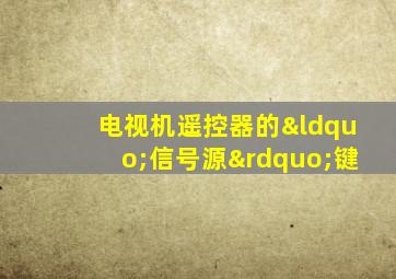 电视机遥控器的“信号源”键