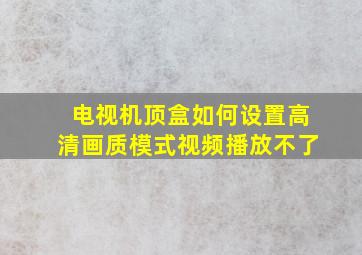 电视机顶盒如何设置高清画质模式视频播放不了