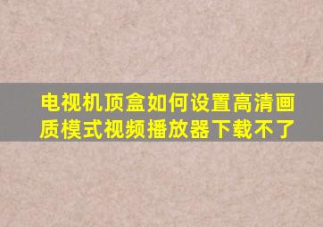 电视机顶盒如何设置高清画质模式视频播放器下载不了