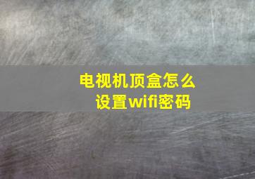 电视机顶盒怎么设置wifi密码