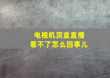 电视机顶盒直播看不了怎么回事儿