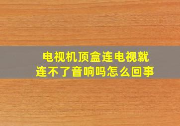 电视机顶盒连电视就连不了音响吗怎么回事