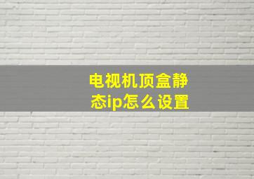 电视机顶盒静态ip怎么设置