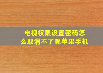 电视权限设置密码怎么取消不了呢苹果手机