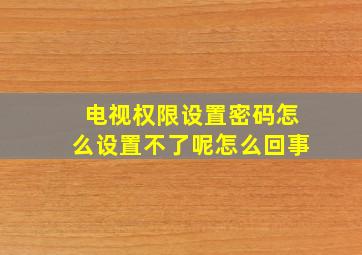 电视权限设置密码怎么设置不了呢怎么回事