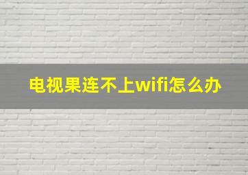 电视果连不上wifi怎么办