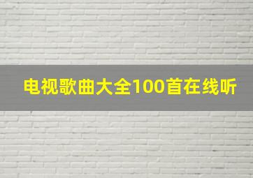 电视歌曲大全100首在线听