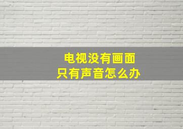 电视没有画面只有声音怎么办