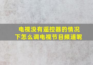 电视没有遥控器的情况下怎么调电视节目频道呢