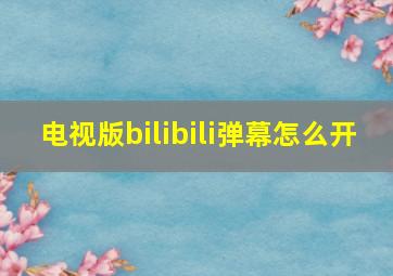 电视版bilibili弹幕怎么开