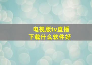 电视版tv直播下载什么软件好