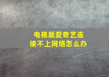 电视版爱奇艺连接不上网络怎么办