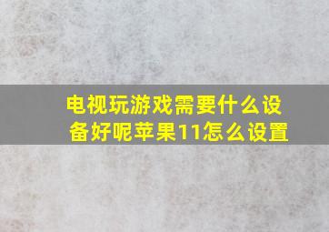 电视玩游戏需要什么设备好呢苹果11怎么设置