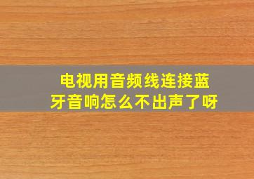 电视用音频线连接蓝牙音响怎么不出声了呀