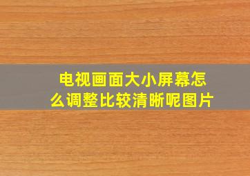 电视画面大小屏幕怎么调整比较清晰呢图片