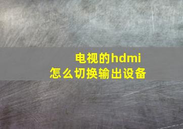 电视的hdmi怎么切换输出设备