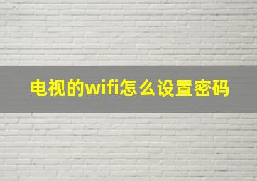 电视的wifi怎么设置密码