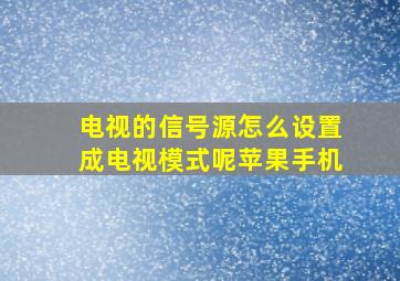 电视的信号源怎么设置成电视模式呢苹果手机