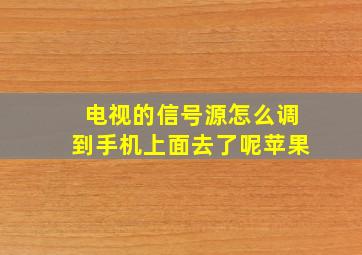 电视的信号源怎么调到手机上面去了呢苹果