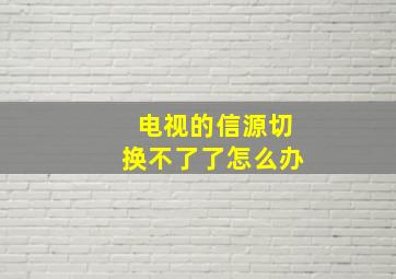 电视的信源切换不了了怎么办