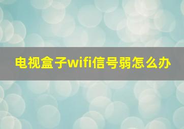 电视盒子wifi信号弱怎么办