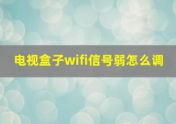 电视盒子wifi信号弱怎么调