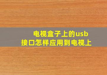 电视盒子上的usb接口怎样应用到电视上