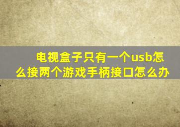 电视盒子只有一个usb怎么接两个游戏手柄接口怎么办