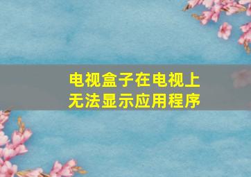 电视盒子在电视上无法显示应用程序