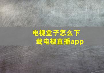 电视盒子怎么下载电视直播app