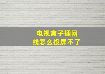 电视盒子插网线怎么投屏不了