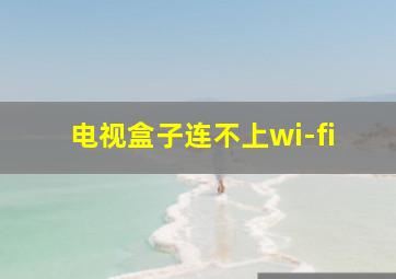 电视盒子连不上wi-fi