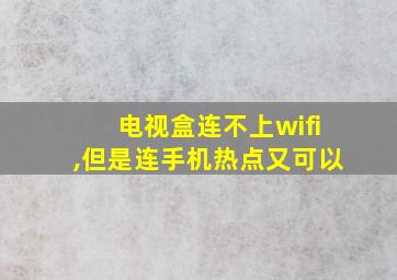 电视盒连不上wifi,但是连手机热点又可以